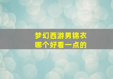 梦幻西游男锦衣哪个好看一点的