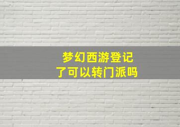 梦幻西游登记了可以转门派吗