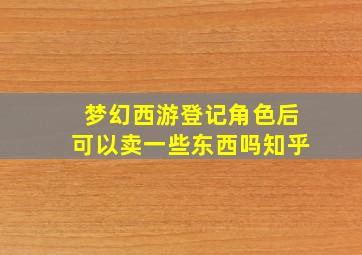 梦幻西游登记角色后可以卖一些东西吗知乎