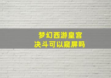 梦幻西游皇宫决斗可以窥屏吗