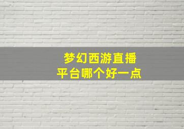 梦幻西游直播平台哪个好一点