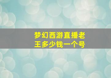 梦幻西游直播老王多少钱一个号