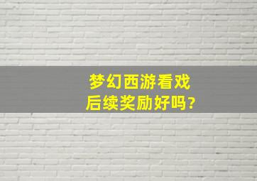 梦幻西游看戏后续奖励好吗?