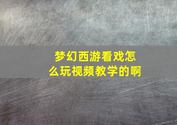 梦幻西游看戏怎么玩视频教学的啊