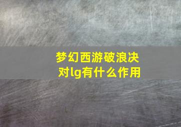 梦幻西游破浪决对lg有什么作用