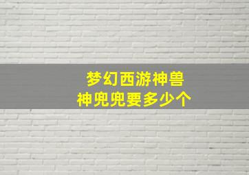 梦幻西游神兽神兜兜要多少个