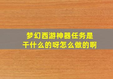 梦幻西游神器任务是干什么的呀怎么做的啊