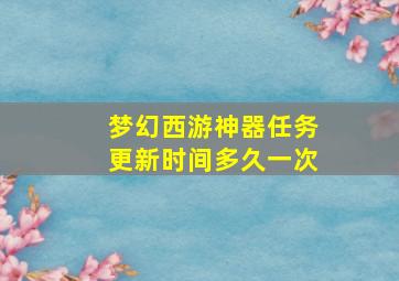 梦幻西游神器任务更新时间多久一次