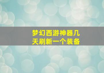 梦幻西游神器几天刷新一个装备