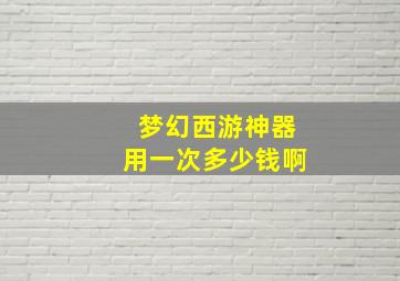 梦幻西游神器用一次多少钱啊