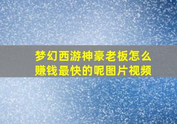 梦幻西游神豪老板怎么赚钱最快的呢图片视频