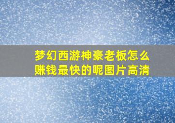 梦幻西游神豪老板怎么赚钱最快的呢图片高清