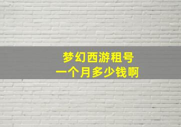 梦幻西游租号一个月多少钱啊