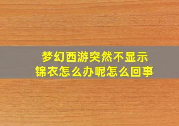 梦幻西游突然不显示锦衣怎么办呢怎么回事