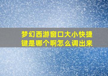 梦幻西游窗口大小快捷键是哪个啊怎么调出来