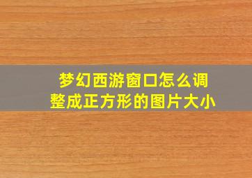 梦幻西游窗口怎么调整成正方形的图片大小