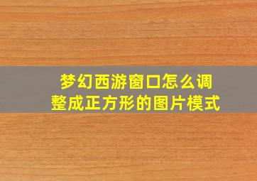 梦幻西游窗口怎么调整成正方形的图片模式