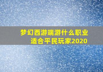 梦幻西游端游什么职业适合平民玩家2020