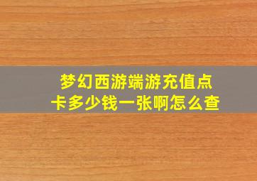 梦幻西游端游充值点卡多少钱一张啊怎么查