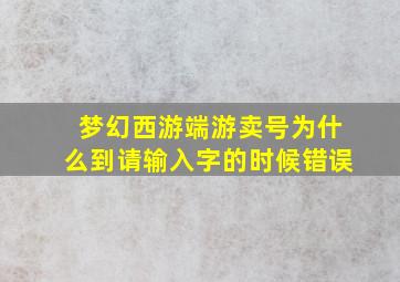 梦幻西游端游卖号为什么到请输入字的时候错误