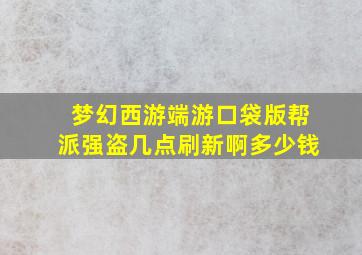 梦幻西游端游口袋版帮派强盗几点刷新啊多少钱