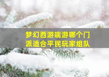 梦幻西游端游哪个门派适合平民玩家组队