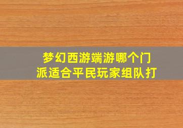 梦幻西游端游哪个门派适合平民玩家组队打