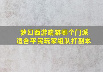 梦幻西游端游哪个门派适合平民玩家组队打副本