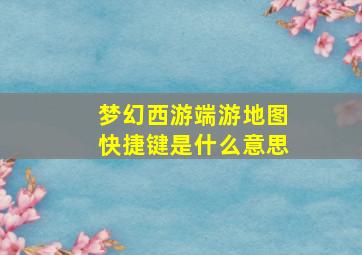 梦幻西游端游地图快捷键是什么意思