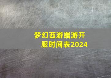 梦幻西游端游开服时间表2024