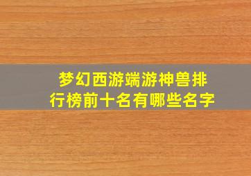 梦幻西游端游神兽排行榜前十名有哪些名字