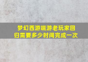 梦幻西游端游老玩家回归需要多少时间完成一次