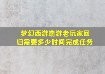 梦幻西游端游老玩家回归需要多少时间完成任务