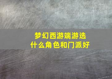 梦幻西游端游选什么角色和门派好