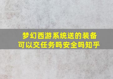 梦幻西游系统送的装备可以交任务吗安全吗知乎