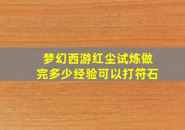 梦幻西游红尘试炼做完多少经验可以打符石