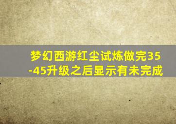 梦幻西游红尘试炼做完35-45升级之后显示有未完成