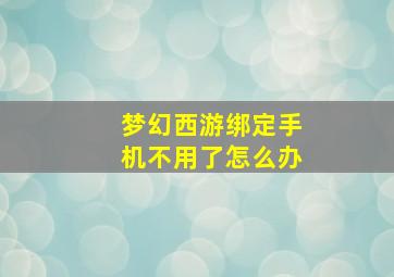 梦幻西游绑定手机不用了怎么办