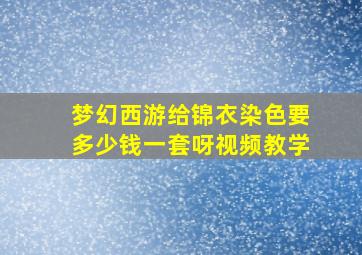 梦幻西游给锦衣染色要多少钱一套呀视频教学