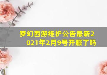 梦幻西游维护公告最新2021年2月9号开服了吗