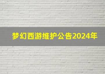 梦幻西游维护公告2024年