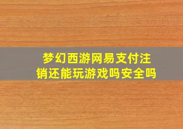 梦幻西游网易支付注销还能玩游戏吗安全吗