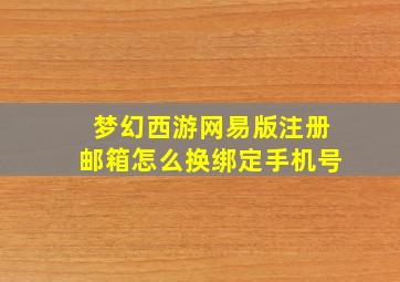 梦幻西游网易版注册邮箱怎么换绑定手机号