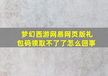 梦幻西游网易网页版礼包码领取不了了怎么回事