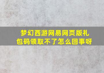 梦幻西游网易网页版礼包码领取不了怎么回事呀