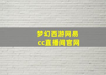 梦幻西游网易cc直播间官网