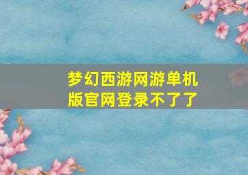 梦幻西游网游单机版官网登录不了了