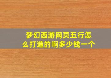 梦幻西游网页五行怎么打造的啊多少钱一个