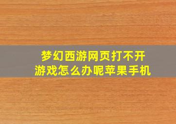 梦幻西游网页打不开游戏怎么办呢苹果手机