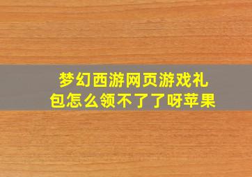 梦幻西游网页游戏礼包怎么领不了了呀苹果